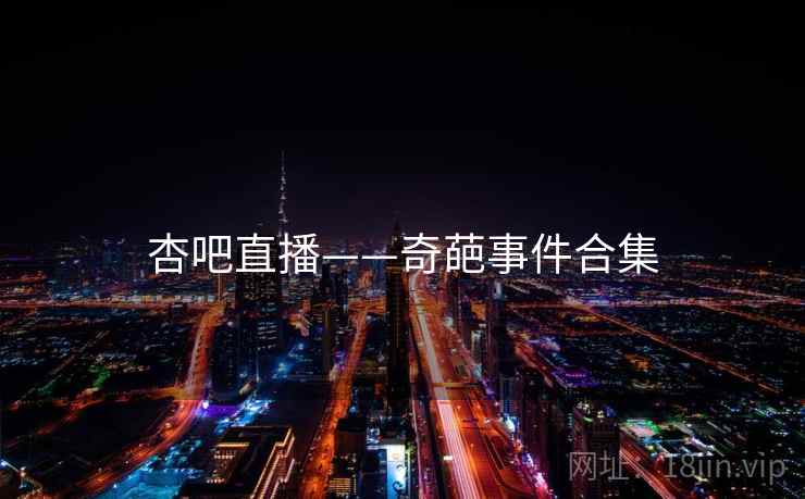 杏吧直播——奇葩事件合集  第1张