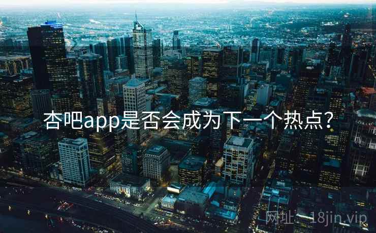 杏吧app是否会成为下一个热点？