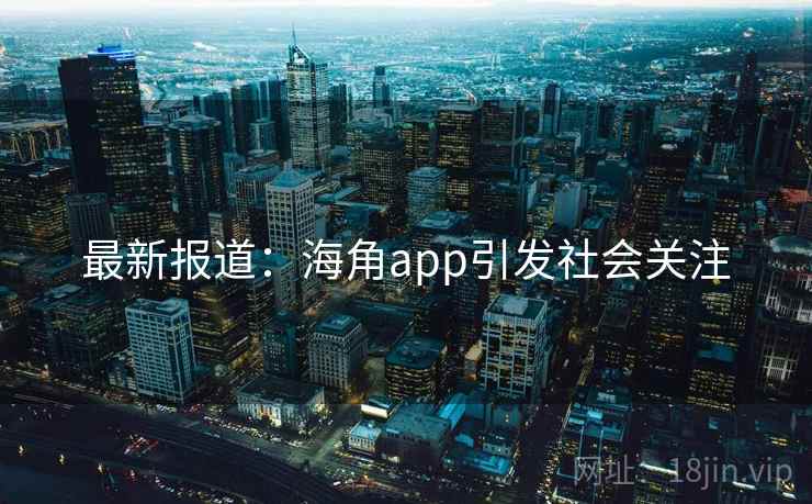 最新报道：海角app引发社会关注