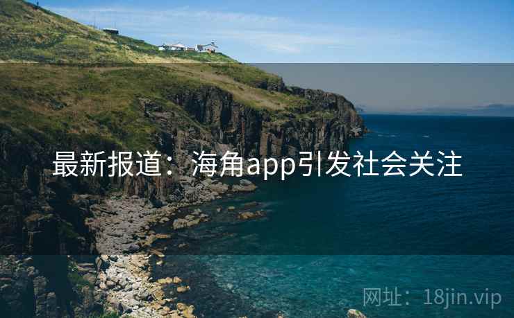 最新报道：海角app引发社会关注
