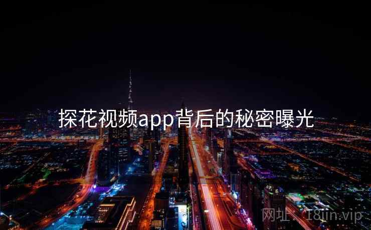 探花视频app背后的秘密曝光