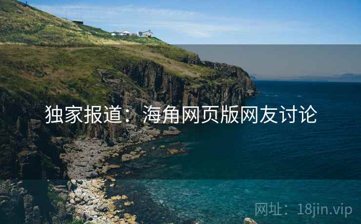 独家报道：海角网页版网友讨论