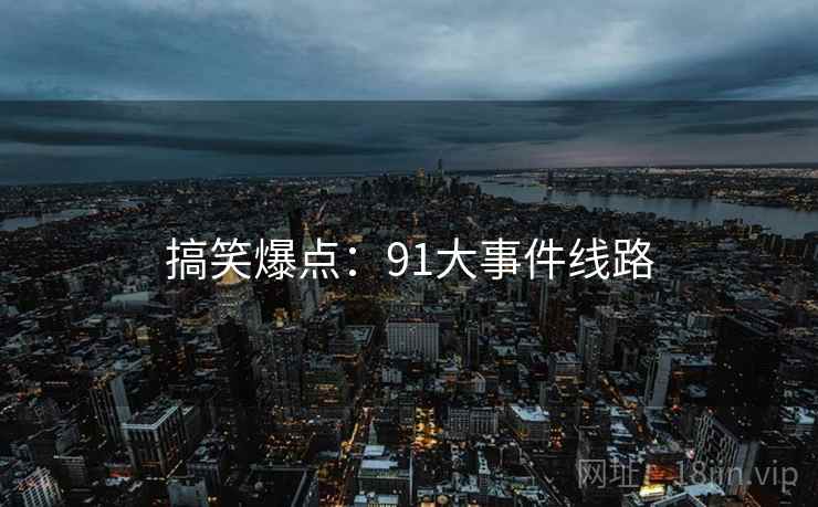 搞笑爆点：91大事件线路