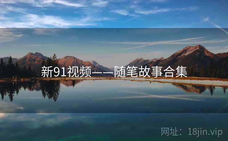 新91视频——随笔故事合集