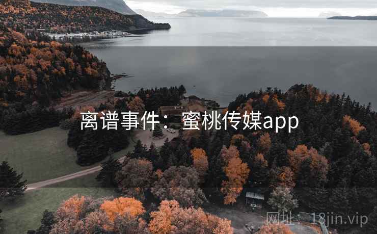 离谱事件：蜜桃传媒app