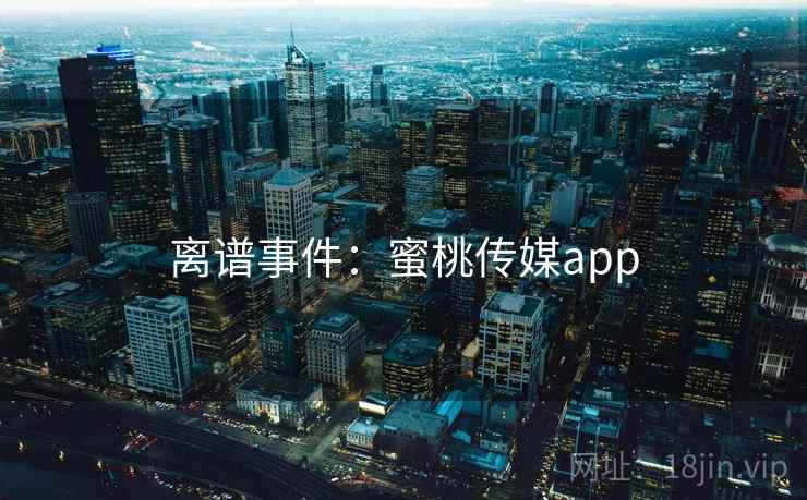 离谱事件：蜜桃传媒app