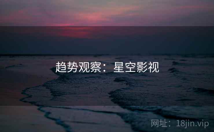趋势观察:星空影视