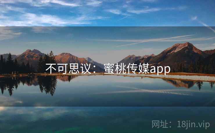 不可思议：蜜桃传媒app