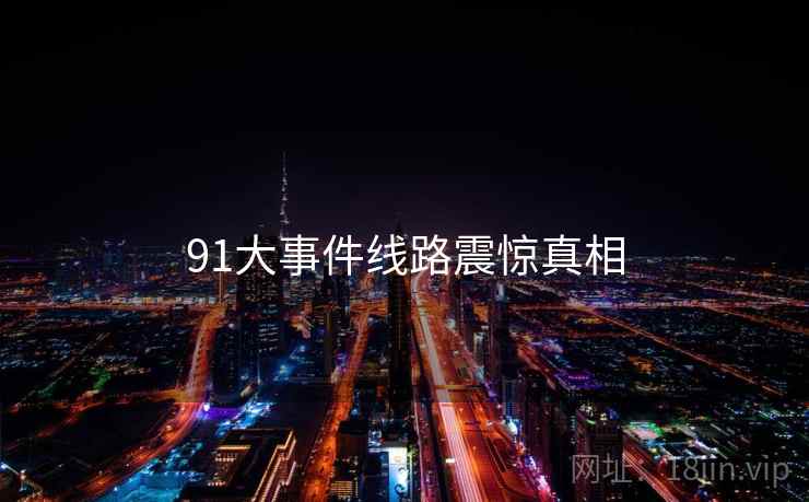 91大事件线路震惊真相