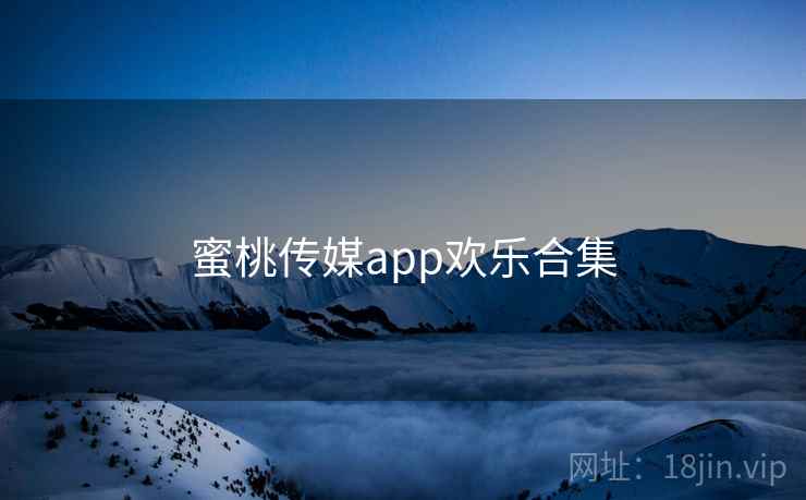 蜜桃传媒app欢乐合集