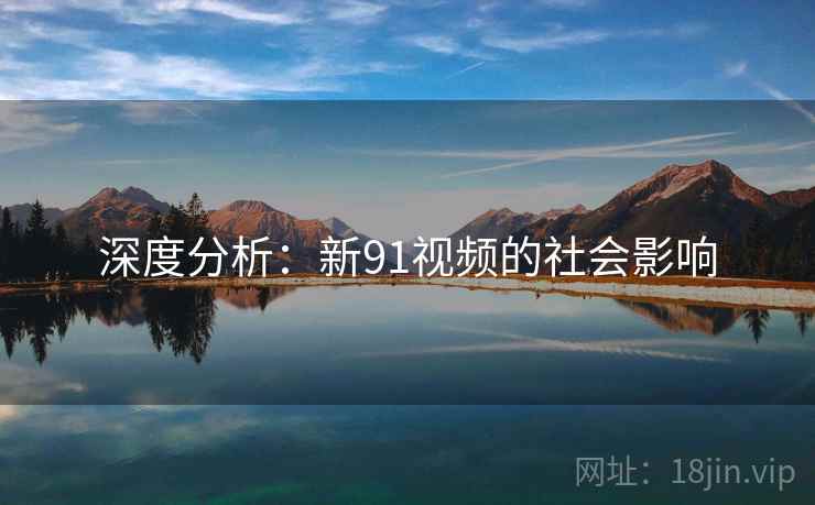 深度分析:新91视频的社会影响